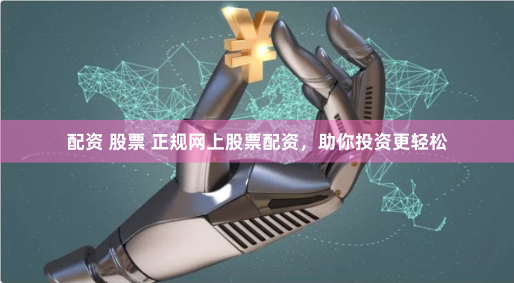 配资 股票 正规网上股票配资，助你投资更轻松