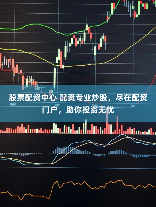 股票配资中心 配资专业炒股，尽在配资门户，助你投资无忧