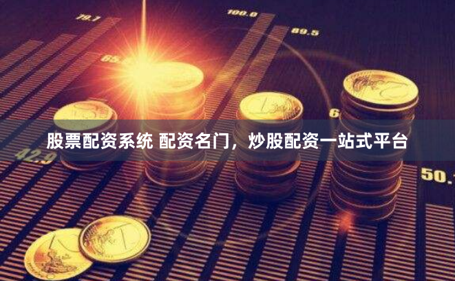 股票配资系统 配资名门，炒股配资一站式平台
