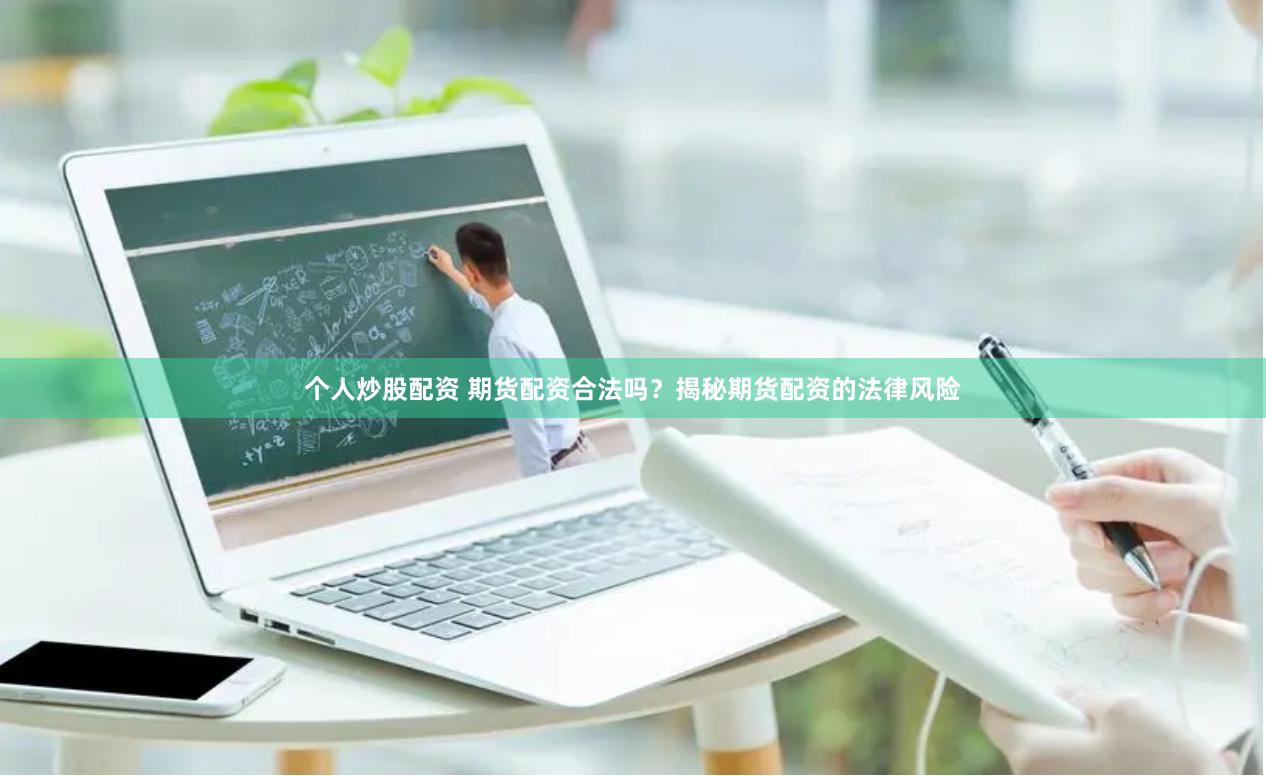 个人炒股配资 期货配资合法吗？揭秘期货配资的法律风险