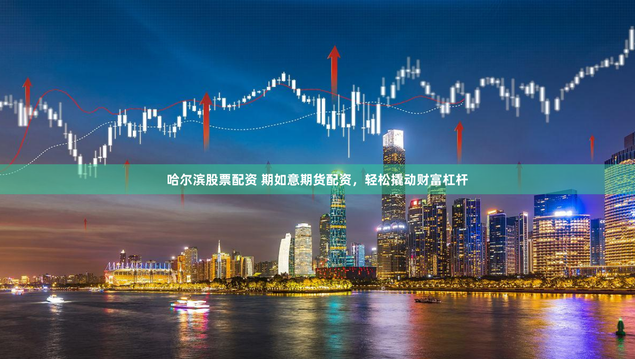 哈尔滨股票配资 期如意期货配资，轻松撬动财富杠杆