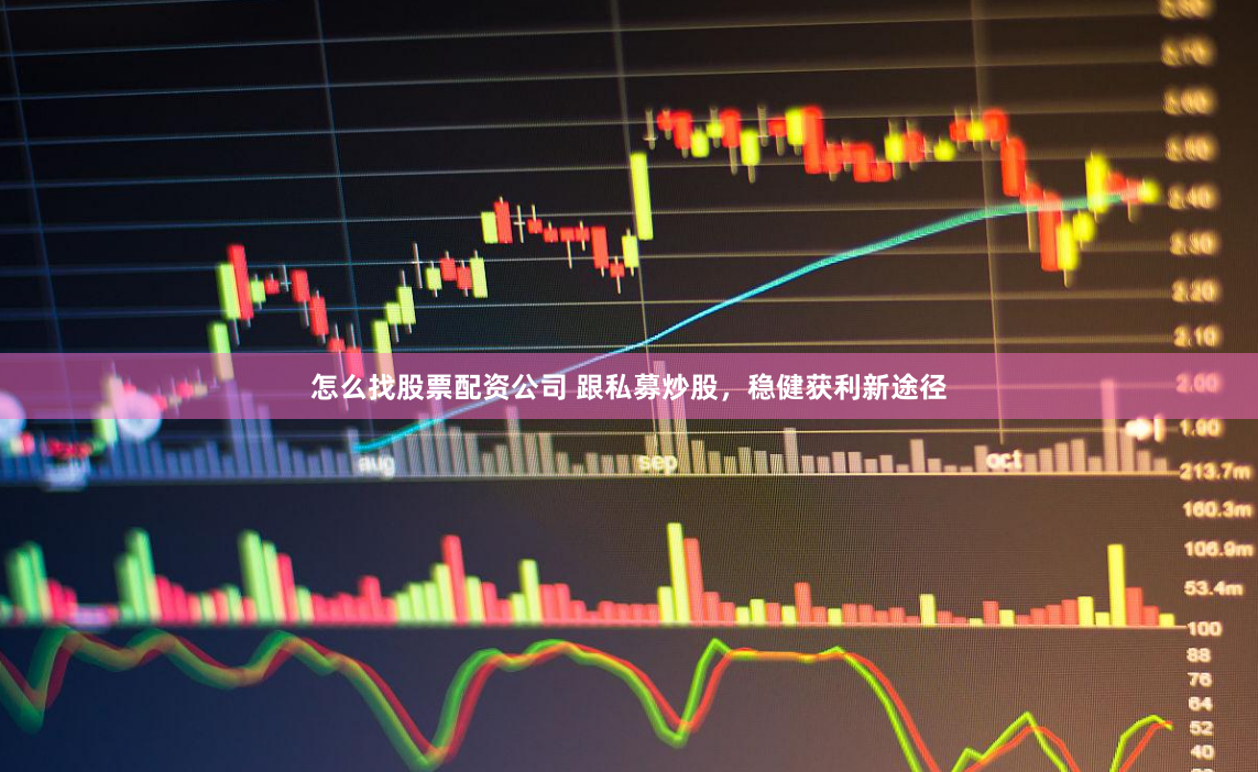 怎么找股票配资公司 跟私募炒股，稳健获利新途径