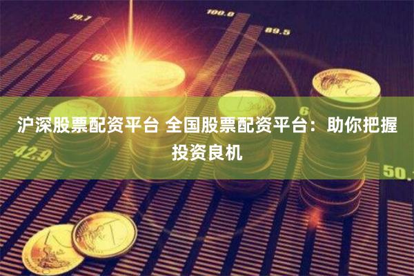 沪深股票配资平台 全国股票配资平台：助你把握投资良机