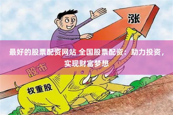 最好的股票配资网站 全国股票配资：助力投资，实现财富梦想