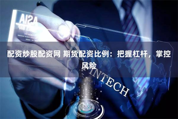 配资炒股配资网 期货配资比例：把握杠杆，掌控风险