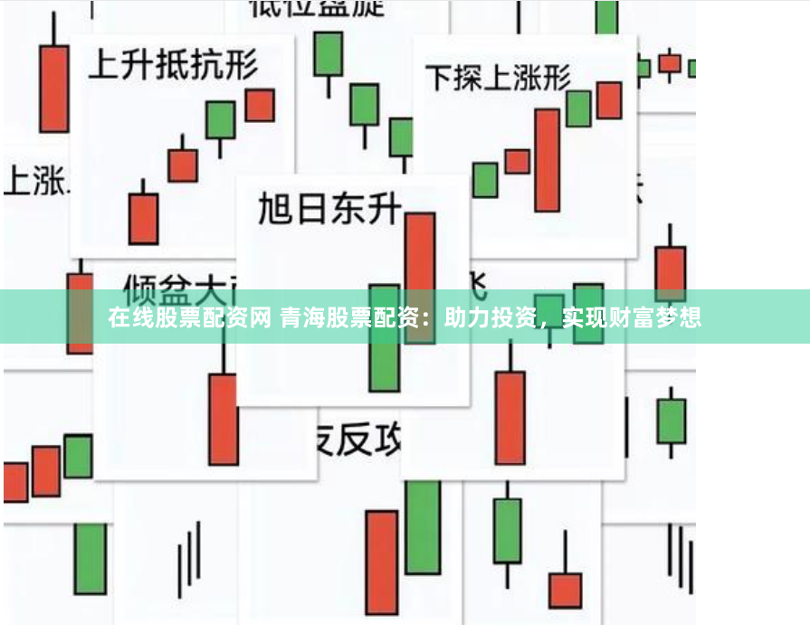 在线股票配资网 青海股票配资：助力投资，实现财富梦想