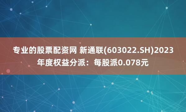 专业的股票配资网 新通联(603022.SH)2023年度权益分派：每股派0.078元