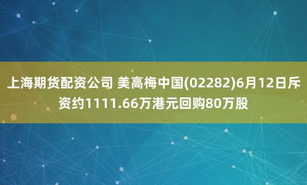 上海期货配资公司 美高梅中国(02282)6月12日斥资约1111.66万港元回购80万股