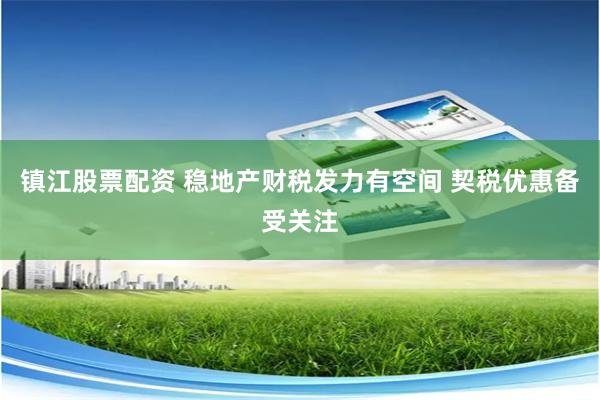 镇江股票配资 稳地产财税发力有空间 契税优惠备受关注