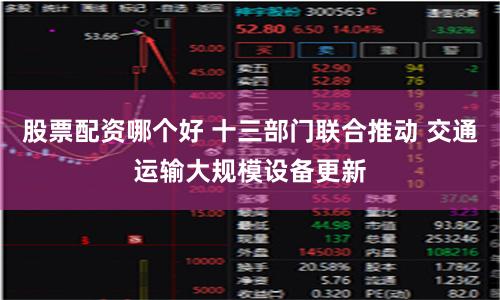股票配资哪个好 十三部门联合推动 交通运输大规模设备更新