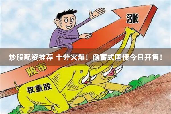 炒股配资推荐 十分火爆！储蓄式国债今日开售！