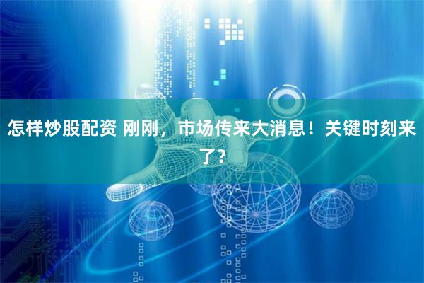 怎样炒股配资 刚刚，市场传来大消息！关键时刻来了？
