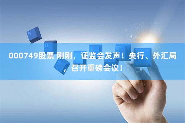 000749股票 刚刚，证监会发声！央行、外汇局，召开重磅会议！
