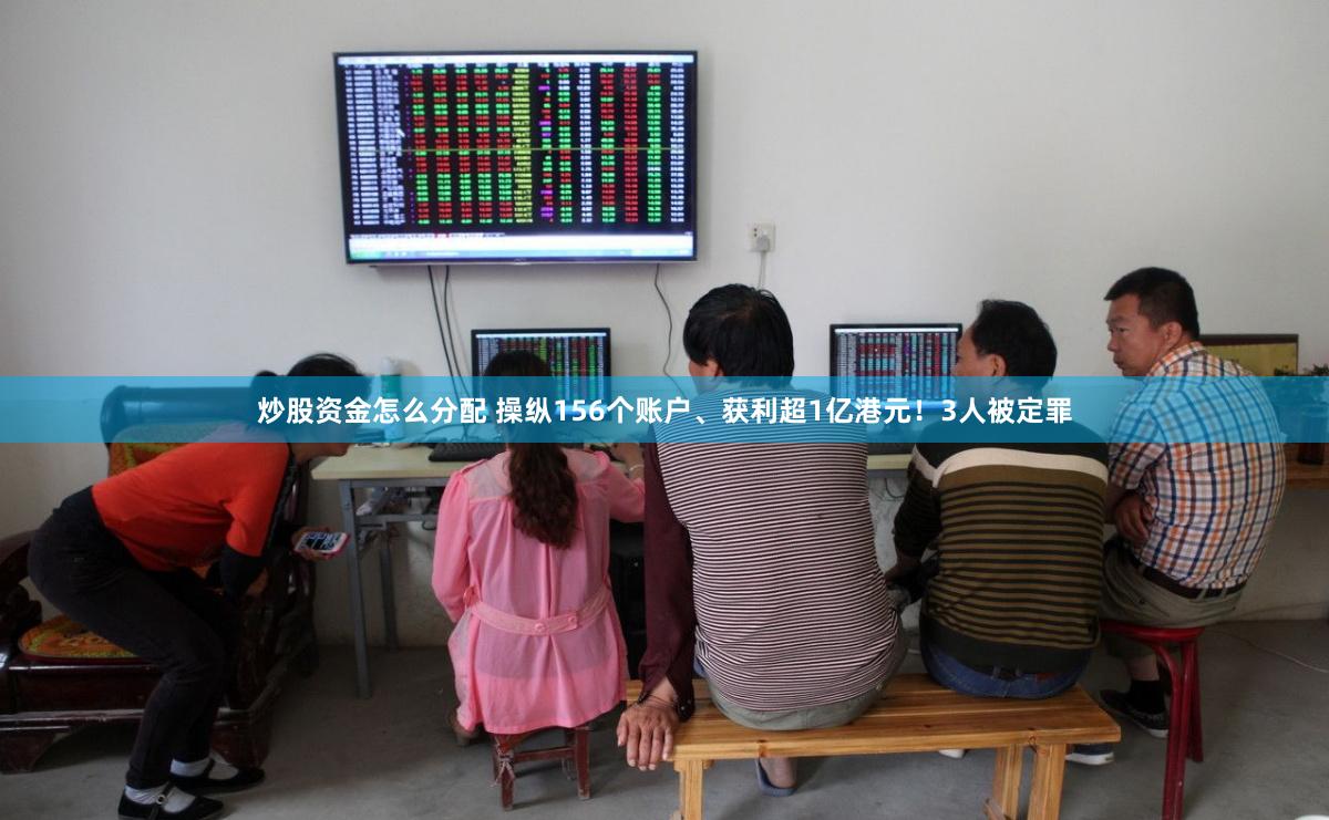 炒股资金怎么分配 操纵156个账户、获利超1亿港元！3人被定罪