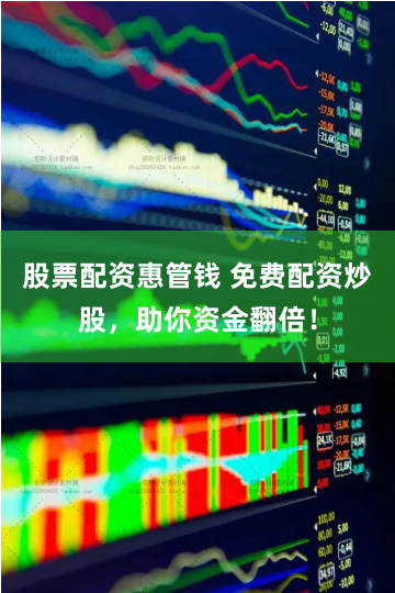 股票配资惠管钱 免费配资炒股，助你资金翻倍！