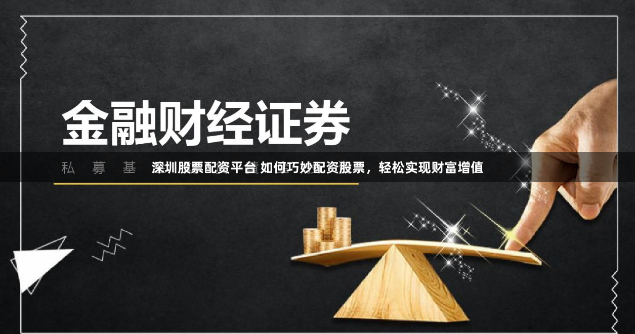 深圳股票配资平台 如何巧妙配资股票，轻松实现财富增值
