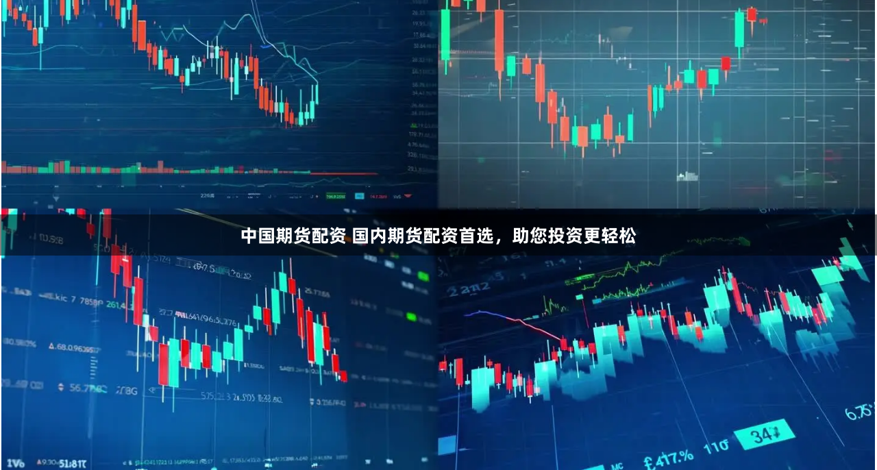 中国期货配资 国内期货配资首选，助您投资更轻松