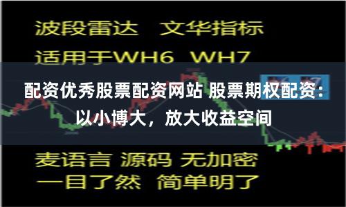 配资优秀股票配资网站 股票期权配资：以小博大，放大收益空间