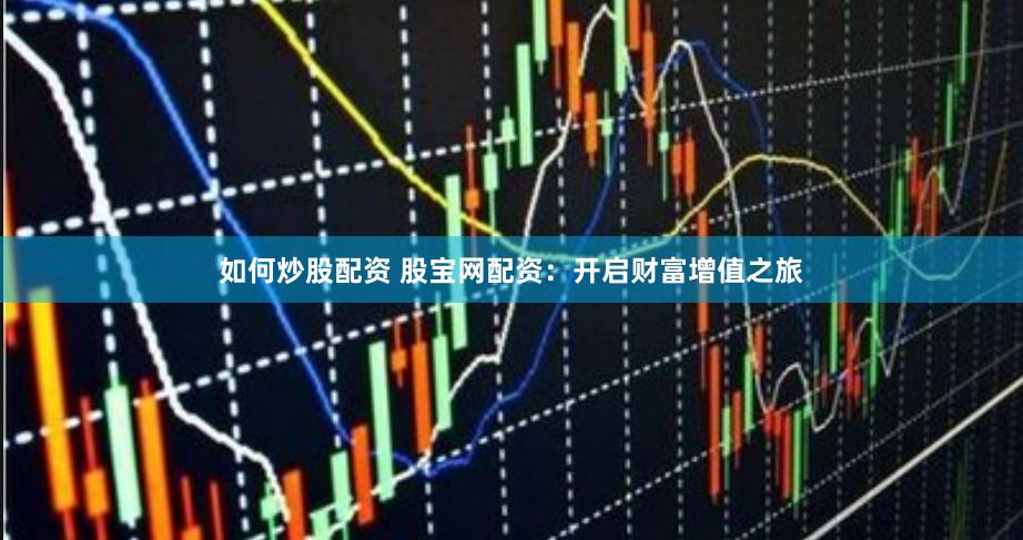 如何炒股配资 股宝网配资：开启财富增值之旅