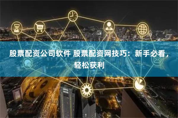 股票配资公司软件 股票配资网技巧：新手必看，轻松获利