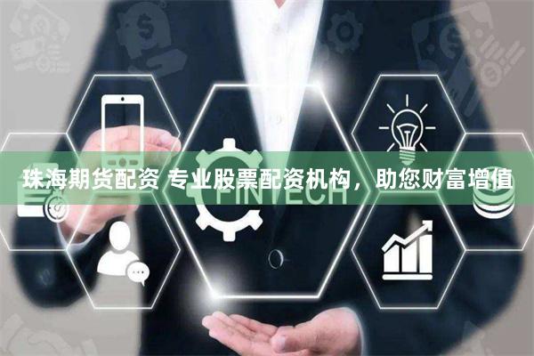 珠海期货配资 专业股票配资机构，助您财富增值