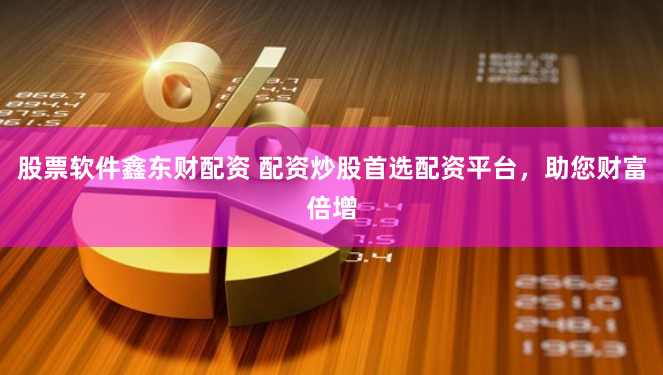 股票软件鑫东财配资 配资炒股首选配资平台，助您财富倍增
