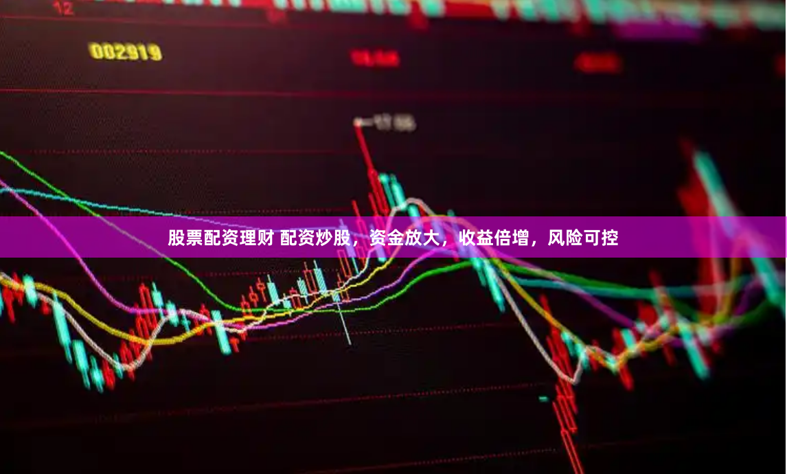 股票配资理财 配资炒股，资金放大，收益倍增，风险可控