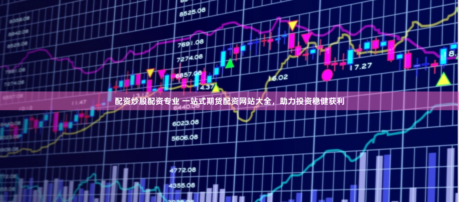 配资炒股配资专业 一站式期货配资网站大全，助力投资稳健获利