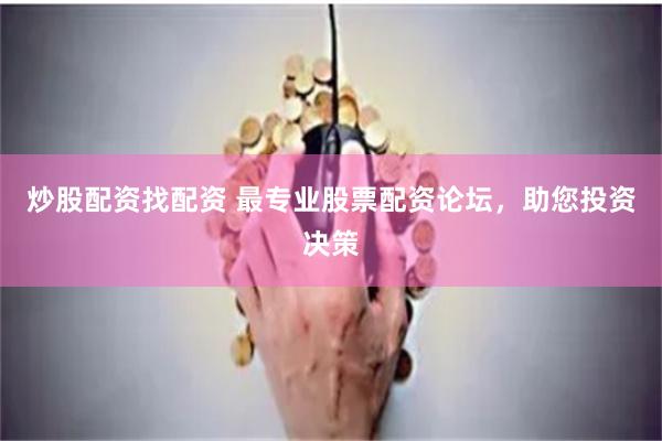 炒股配资找配资 最专业股票配资论坛，助您投资决策