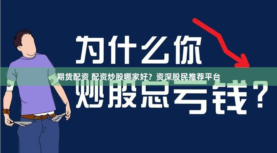 期货配资 配资炒股哪家好？资深股民推荐平台