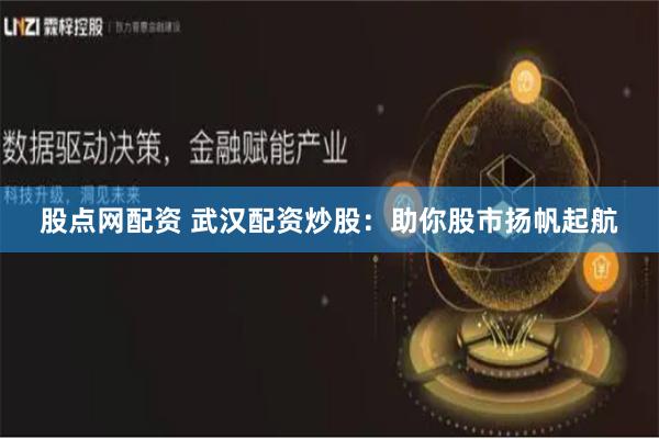 股点网配资 武汉配资炒股：助你股市扬帆起航