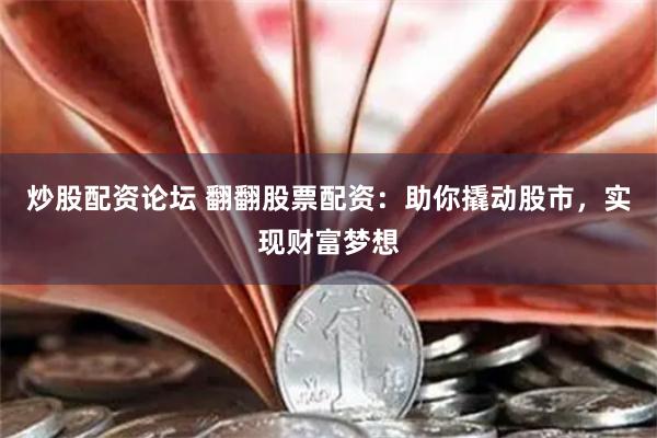炒股配资论坛 翻翻股票配资：助你撬动股市，实现财富梦想