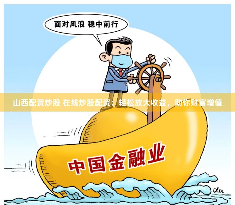 山西配资炒股 在线炒股配资：轻松放大收益，助你财富增值