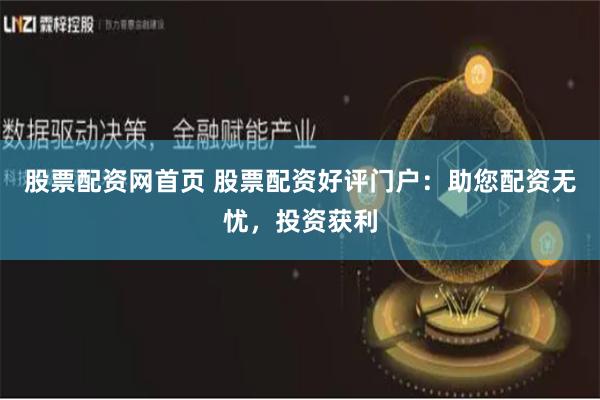 股票配资网首页 股票配资好评门户：助您配资无忧，投资获利