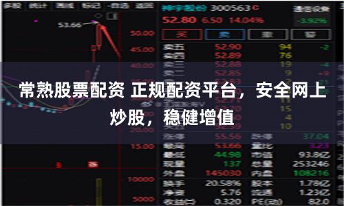 常熟股票配资 正规配资平台，安全网上炒股，稳健增值
