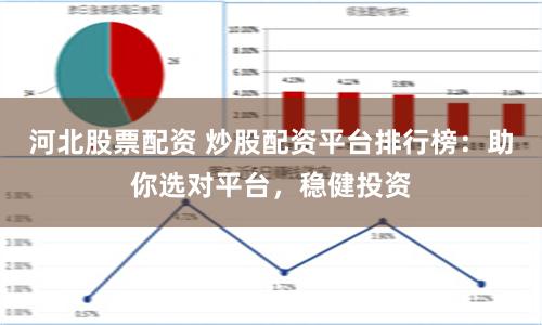 河北股票配资 炒股配资平台排行榜：助你选对平台，稳健投资