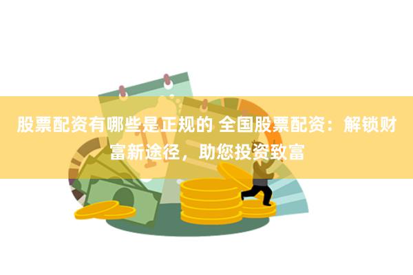 股票配资有哪些是正规的 全国股票配资：解锁财富新途径，助您投资致富