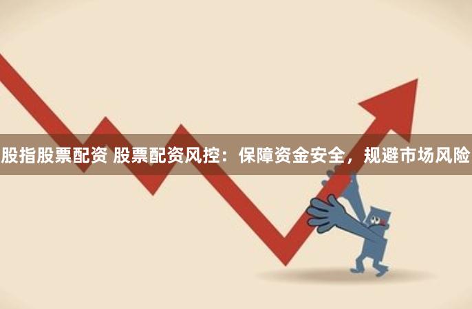 股指股票配资 股票配资风控：保障资金安全，规避市场风险