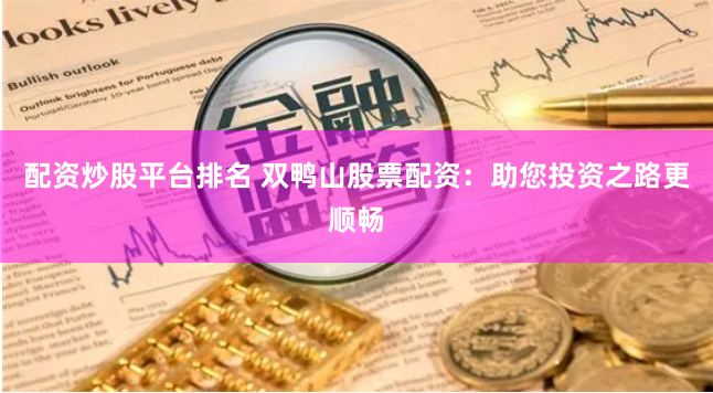 配资炒股平台排名 双鸭山股票配资：助您投资之路更顺畅