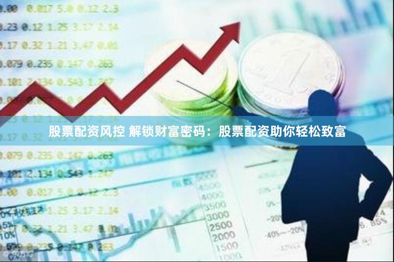 股票配资风控 解锁财富密码：股票配资助你轻松致富