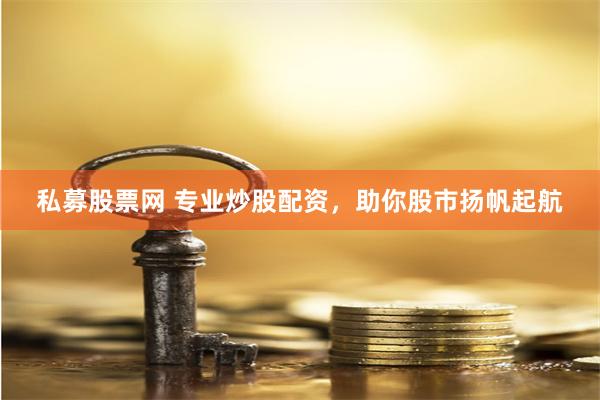 私募股票网 专业炒股配资，助你股市扬帆起航