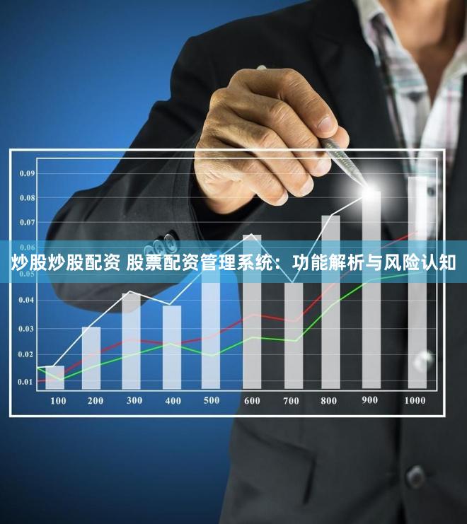 炒股炒股配资 股票配资管理系统：功能解析与风险认知