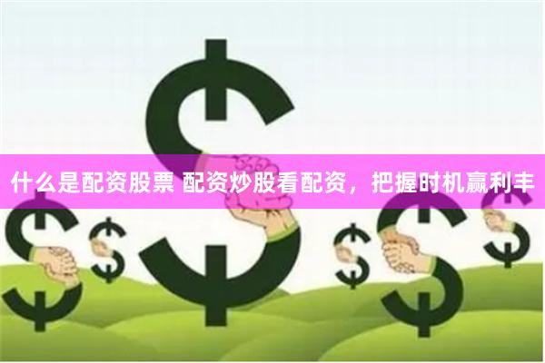 什么是配资股票 配资炒股看配资，把握时机赢利丰