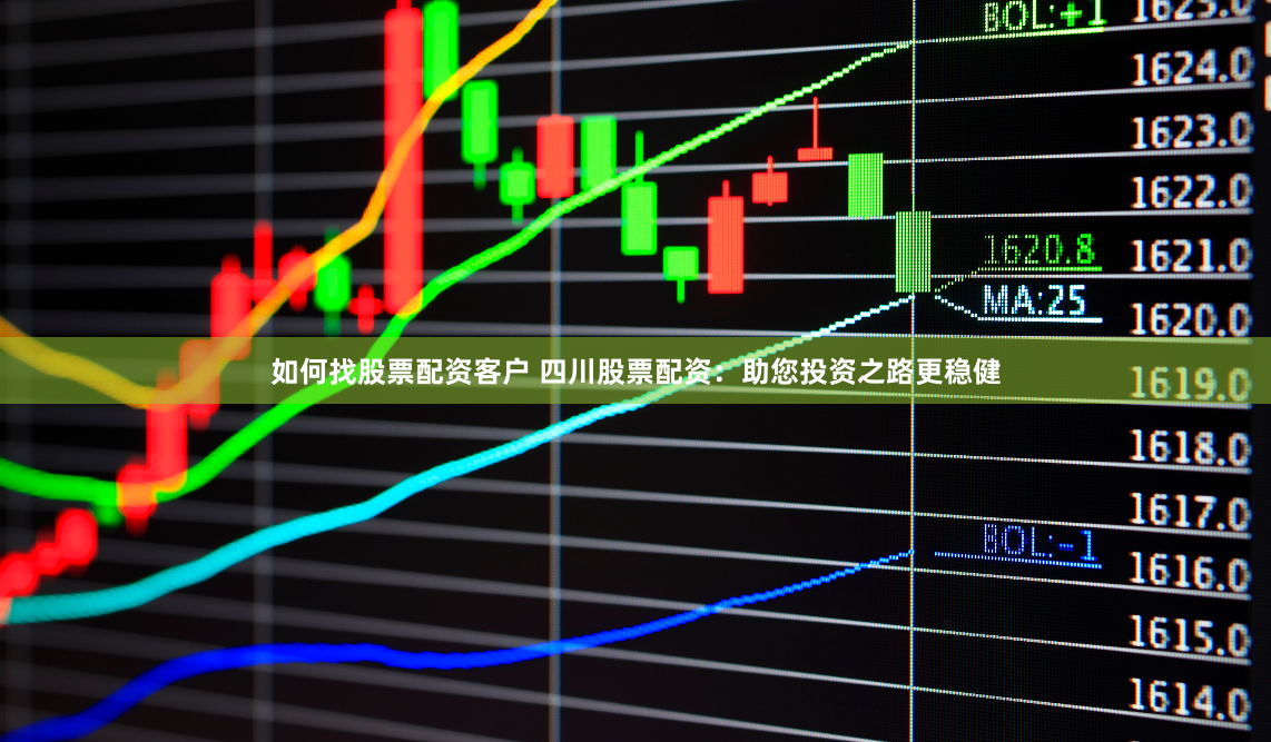 如何找股票配资客户 四川股票配资：助您投资之路更稳健