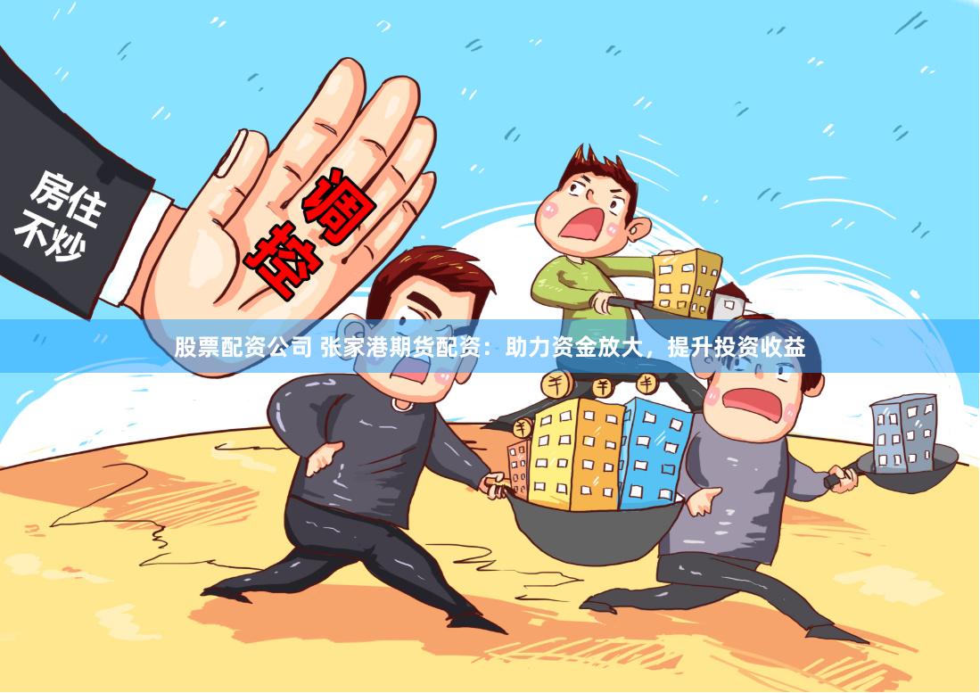 股票配资公司 张家港期货配资：助力资金放大，提升投资收益