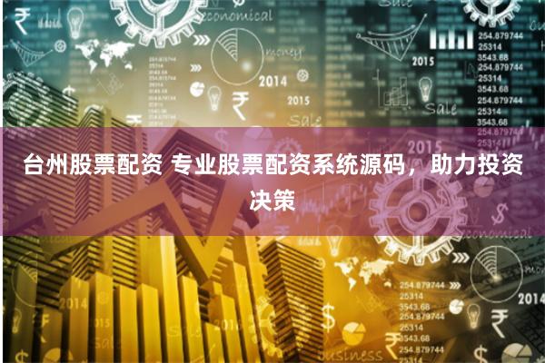 台州股票配资 专业股票配资系统源码，助力投资决策
