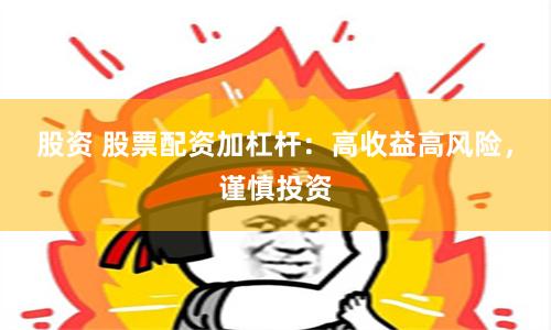 股资 股票配资加杠杆：高收益高风险，谨慎投资