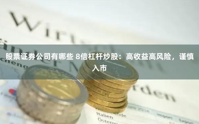 股票证券公司有哪些 8倍杠杆炒股：高收益高风险，谨慎入市