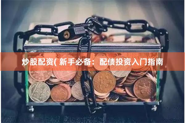 炒股配资( 新手必备：配债投资入门指南