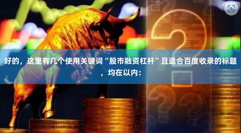 好的，这里有几个使用关键词“股市融资杠杆”且适合百度收录的标题，均在以内：